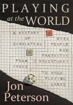 Playing at the World: A History of Simulating Wars, People, and Fantastic Adventure from Chess to Role-Playing Games
