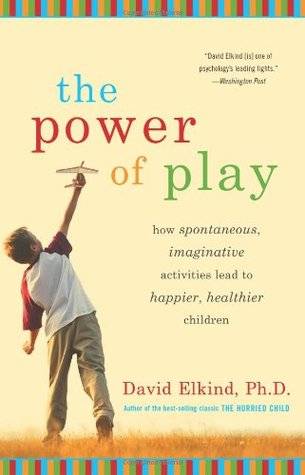 Power of Play: How Spontaneous, Imaginative Activities Lead to Happier, Healthier Children