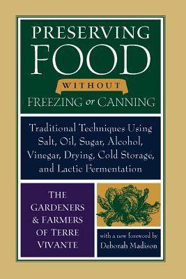 Preserving Food without Freezing or Canning: Traditional Techniques Using Salt, Oil, Sugar, Alcohol, Drying, Cold Storage, and Lactic Fermentation