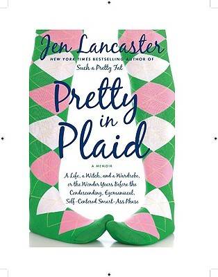 Pretty in Plaid: A Life, a Witch, and a Wardrobe, or, the Wonder Years Before the Condescending, Egomanical, Self-Centered Smart-Ass Phase