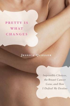 Pretty is What Changes: Tough Choices, the Breast Cancer Gene, and Learning How to Live in the DNA Age