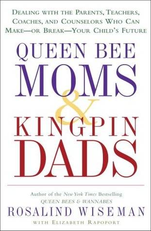 Queen Bee Moms & Kingpin Dads: Dealing with the Parents, Teachers, Coaches, and Counselors Who Can Make--Or Break--Your Child's Future