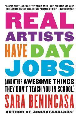 Real Artists Have Day Jobs: (And Other Awesome Things They Don't Teach You in School)