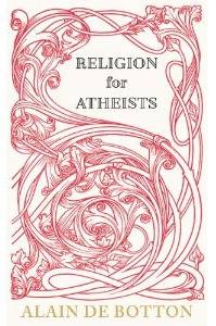 Religion for Atheists: A Non-Believer's Guide to the Uses of Religion