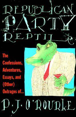 Republican Party Reptile: The Confessions, Adventures, Essays and (Other) Outrages of P.J. O'Rourke