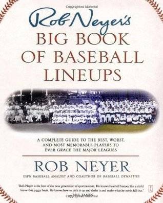 Rob Neyer's Big Book of Baseball Lineups: A Complete Guide to the Best, Worst, and Most Memorable Players to Ever Grace the Major Leagues