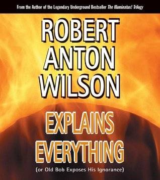 Robert Anton Wilson Explains Everything or Old Bob Exposes His Ignorance