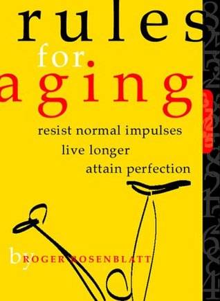 Rules for Aging: Resist Normal Impulses, Live Longer, Attain Perfection