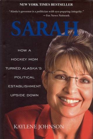 Sarah: How a Hockey Mom Turned Alaska's Political Establishment Upside Down