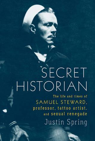 Secret Historian: The Life and Times of Samuel Steward, Professor, Tattoo Artist, and Sexual Renegade