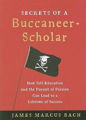 Secrets of a Buccaneer-Scholar: How Self-Education and the Pursuit of Passion Can Lead to a Lifetime of Success