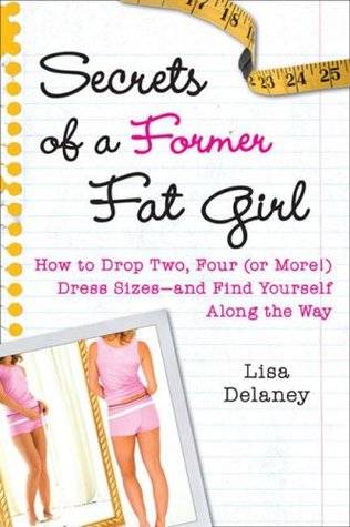 Secrets of a Former Fat Girl: How to Lose Two, Four (or More!) Dress Sizes--And Find Yourself Along the Way