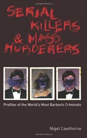 Serial Killers and Mass Murderers: Profiles of the World's Most Barbaric Criminals