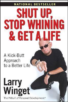 Shut Up, Stop Whining, and Get a Life: A Kick--Butt Approach to a Better Life