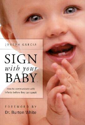 Sign with Your Baby: How to Communicate with Infants Before They Can Speak