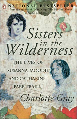 Sisters In The Wilderness: The Lives Of Susanna Moodie And Catharine Parr Traill