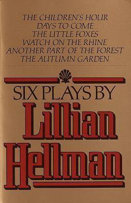 Six Plays: The Children's Hour / Days to Come / The Little Foxes / Watch on the Rhine / Another Part of the Forest / The Autumn Garden