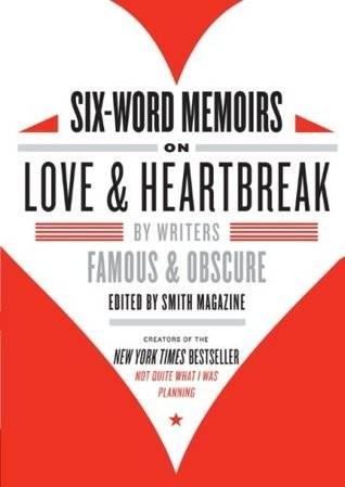 Six-Word Memoirs on Love and Heartbreak: by Writers Famous and Obscure