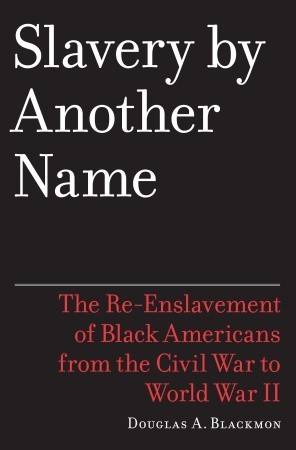 Slavery by Another Name: The Re-Enslavement of Black Americans from the Civil War to World War II