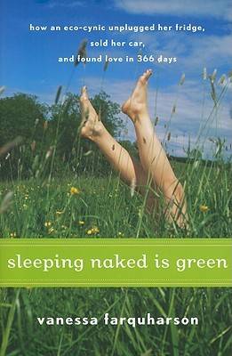 Sleeping Naked is Green: How an Eco-Cynic Unplugged Her Fridge, Sold Her Car, and Found Love in 366 Days