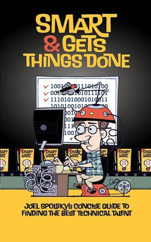Smart and Gets Things Done: Joel Spolsky's Concise Guide to Finding the Best Technical Talent