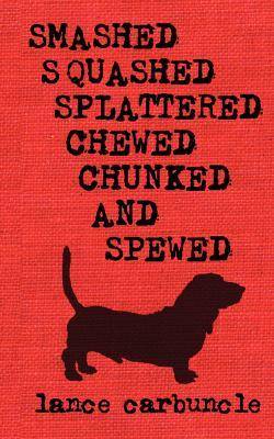 Smashed, Squashed, Splattered, Chewed, Chunked and Spewed