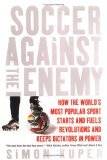 Soccer Against the Enemy: How the World's Most Popular Sport Starts and Fuels Revolutions and Keeps Dictators in Power