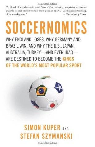 Soccernomics: Why England Loses, Why Germany and Brazil Win, and Why the U.S., Japan, Australia, Turkey--and Even Iraq--Are Destined to Become the Kings of the World's Most Popular Sport