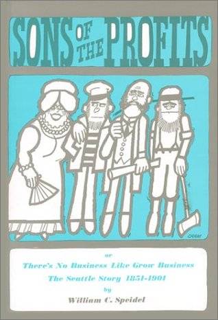 Sons of the Profits: There's No Business Like Grow Business. The Seattle Story, 1851-1901