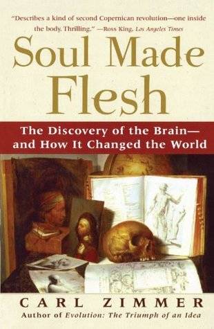 Soul Made Flesh: The Discovery of the Brain--and How it Changed the World