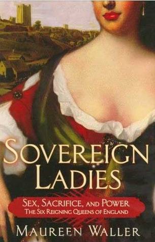 Sovereign Ladies: The Six Reigning Queens of England