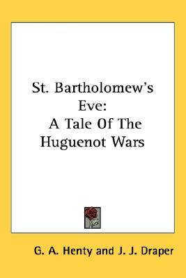 St. Bartholomew's Eve: A Tale of the Huguenot Wars