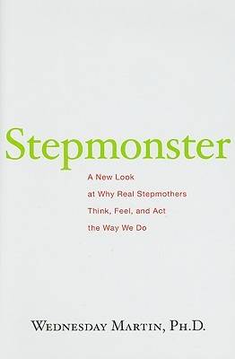 Stepmonster: A New Look at Why Real Stepmothers Think, Feel, and Act the Way We Do