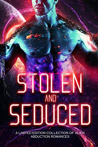 Stolen and Seduced: A Limited Edition Collection of Alien Abduction Romances