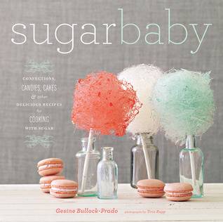 Sugar Baby: Confections, Candies, Cakes & Other Delicious Recipes for Cooking with Sugar