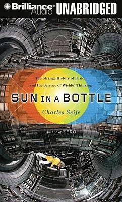 Sun in a Bottle: The Strange History of Fusion and the Science of Wishful Thinking