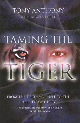 Taming the Tiger from the Depths of Hell to the Heights of Glory: The Remarkable True Story of a Kung Fu World Champion