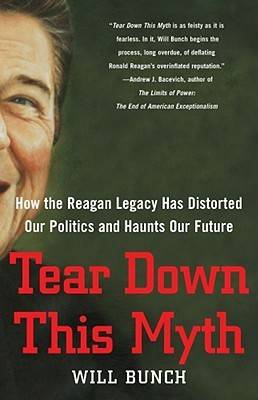 Tear Down This Myth: How the Reagan Legacy Has Distorted Our Politics and Haunts Our Future