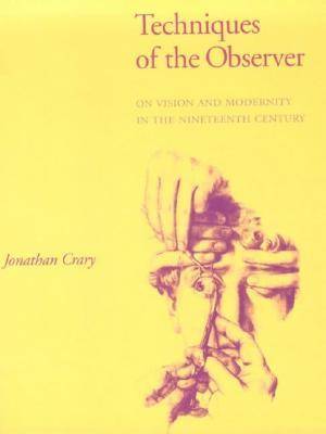 Techniques of the Observer: On Vision and Modernity in the 19th Century: On Vision and Modernity in the Nineteenth Century (October Books)