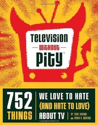 Television Without Pity: 752 Things We Love to Hate (and Hate to Love) About TV
