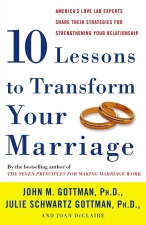 Ten Lessons to Transform Your Marriage: America's Love Lab Experts Share Their Strategies for Strengthening Your Relationship