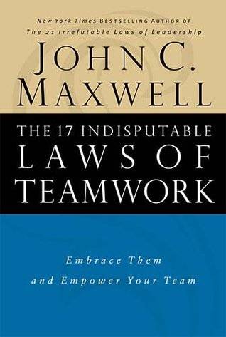 The 17 Indisputable Laws of Teamwork: Embrace Them and Empower Your Team