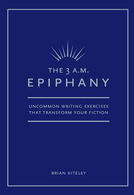 The 3 A.M. Epiphany: Uncommon Writing Exercises That Transform Your Fiction