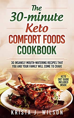 The 30-Minute Keto Comfort Foods Cookbook: 30 Insanely Mouth-Watering Recipes that You and Your Family Will Come to Crave