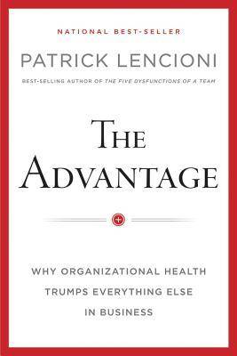 The Advantage: Why Organizational Health Trumps Everything Else in Business