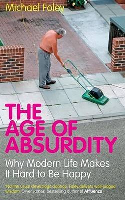 The Age Of Absurdity: Why Modern Life Makes It Hard To Be Happy