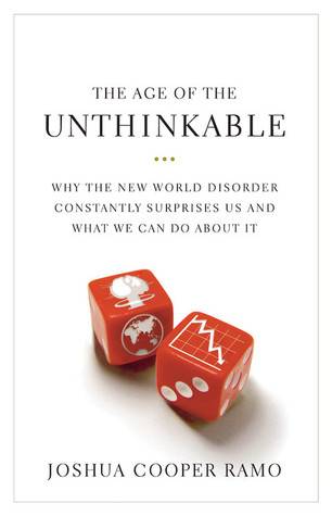 The Age of the Unthinkable: Why the New World Disorder Constantly Surprises Us And What We Can Do About It