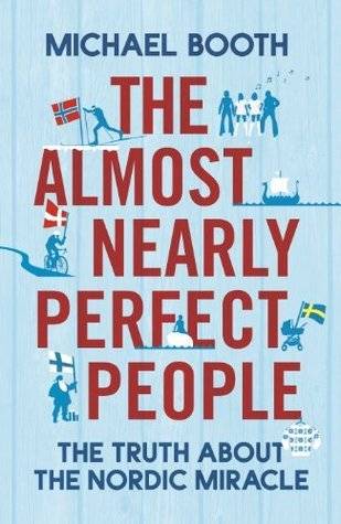 The Almost Nearly Perfect People: Behind the Myth of the Scandinavian Utopia