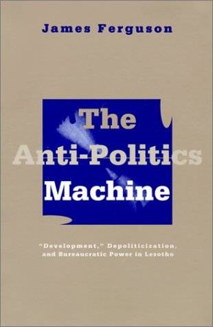 The Anti-Politics Machine: "Development," Depoliticization, and Bureaucratic Power in Lesotho