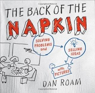 The Back of the Napkin: Solving Problems and Selling Ideas with Pictures